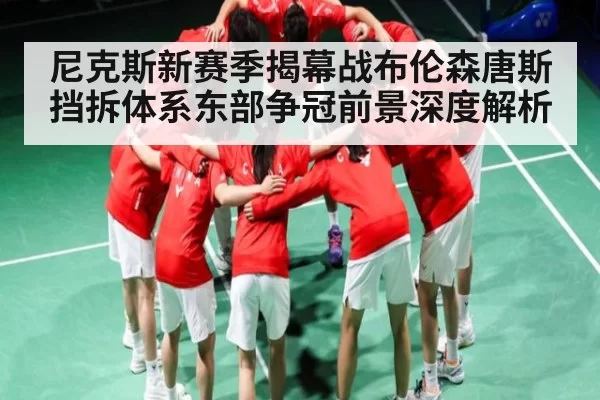 尼克斯新赛季揭幕战布伦森唐斯挡拆体系东部争冠前景深度解析
